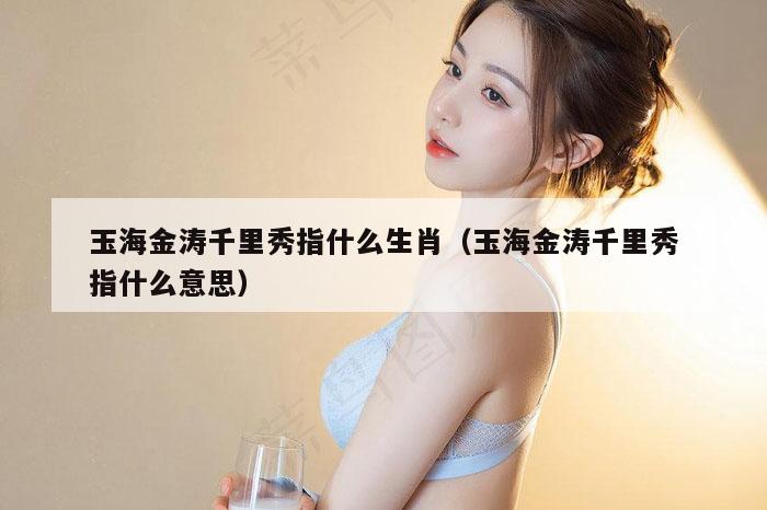 玉海金涛千里秀指什么生肖（玉海金涛千里秀指什么意思）