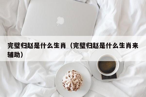 完璧归赵是什么生肖（完璧归赵是什么生肖来辅助）