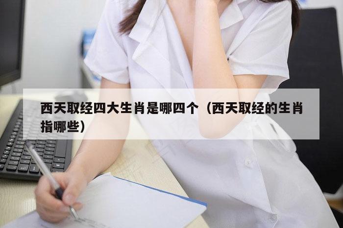 西天取经四大生肖是哪四个（西天取经的生肖指哪些）