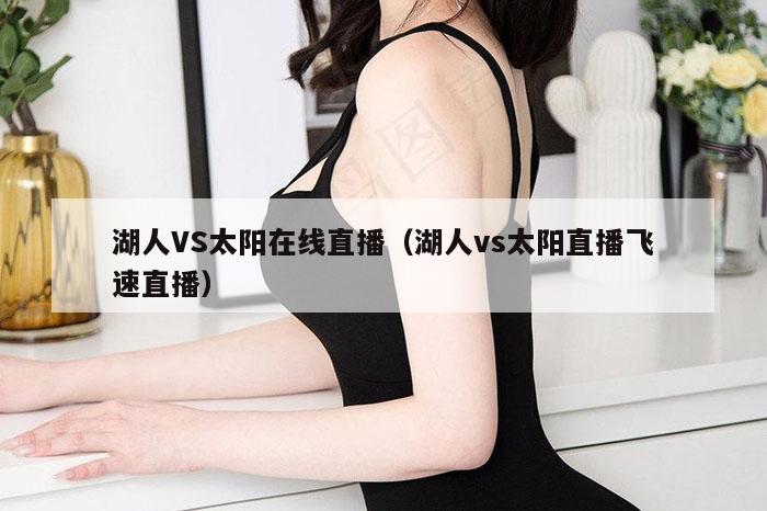 湖人VS太阳在线直播（湖人vs太阳直播飞速直播）