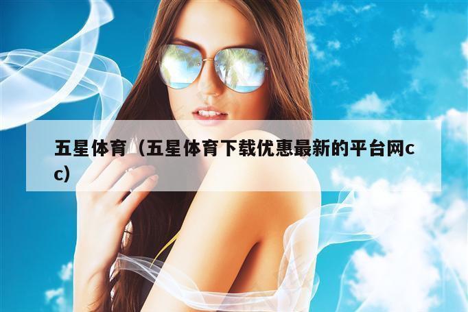 五星体育（五星体育下载优惠最新的平台网cc）