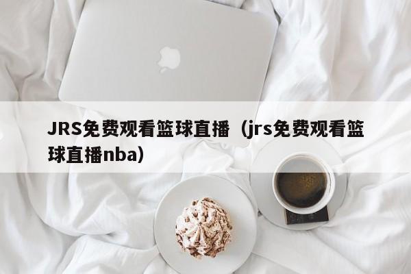 JRS免费观看篮球直播（jrs免费观看篮球直播nba）