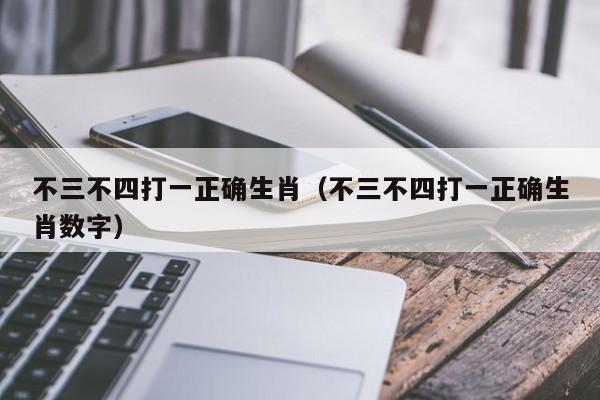 不三不四打一正确生肖（不三不四打一正确生肖数字）