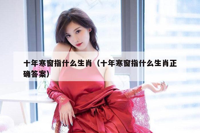 十年寒窗指什么生肖（十年寒窗指什么生肖正确答案）