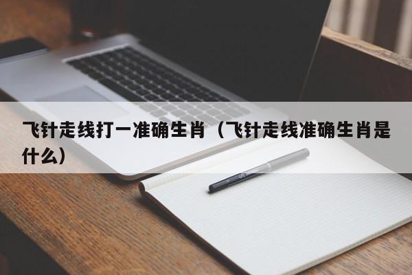 飞针走线打一准确生肖（飞针走线准确生肖是什么）
