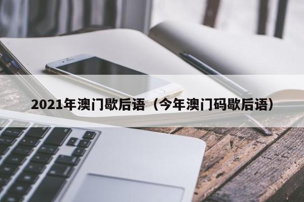 2021年澳门歇后语（今年澳门码歇后语）