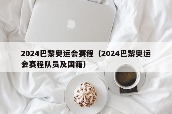 2024巴黎奥运会赛程（2024巴黎奥运会赛程队员及国籍）