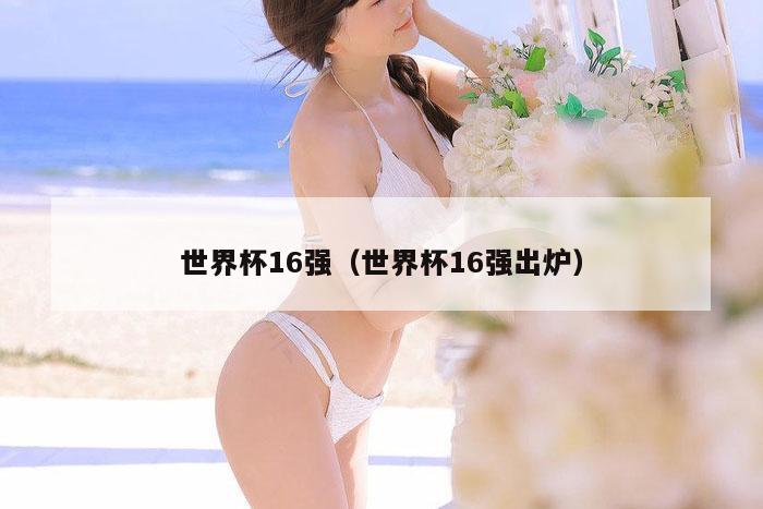 世界杯16强（世界杯16强出炉）