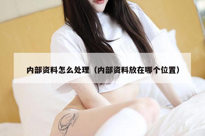 内部资料怎么处理（内部资料放在哪个位置）